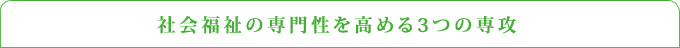 社会福祉の専門性を高める3つの専攻