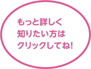 もっと詳しく知りたい方はクリックしてね！