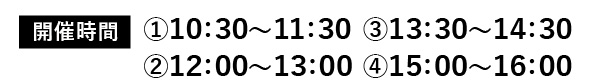 開催時間①10:30～11:30②12:00～13:00③13:30～14:30④15:00～16:00